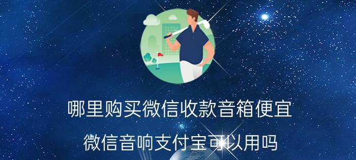 哪里购买微信收款音箱便宜 微信音响支付宝可以用吗？